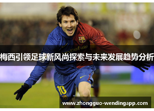 梅西引领足球新风尚探索与未来发展趋势分析