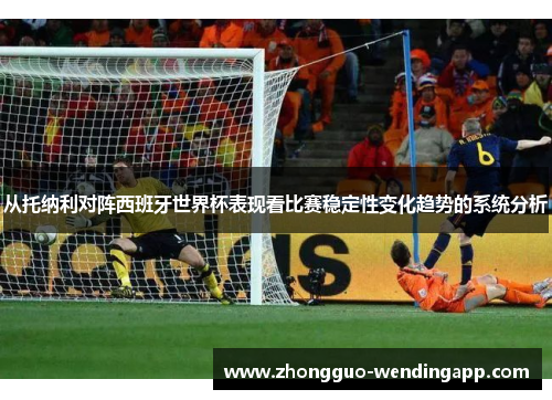 从托纳利对阵西班牙世界杯表现看比赛稳定性变化趋势的系统分析
