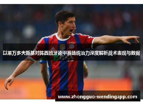 以莱万多夫斯基对阵西班牙德甲赛场统治力深度解析战术表现与数据