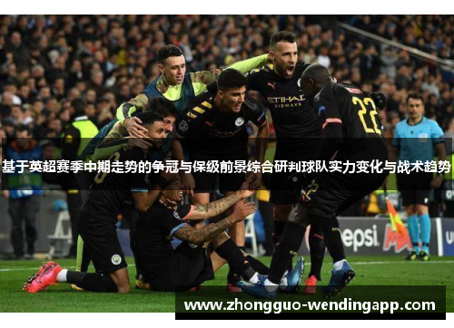 基于英超赛季中期走势的争冠与保级前景综合研判球队实力变化与战术趋势
