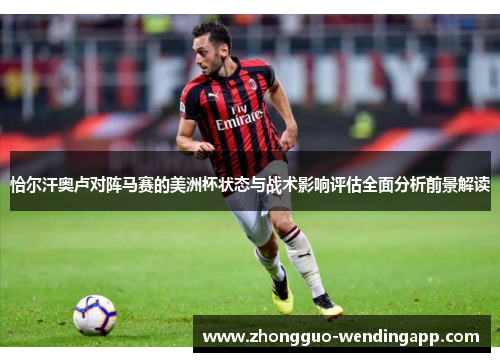 恰尔汗奥卢对阵马赛的美洲杯状态与战术影响评估全面分析前景解读