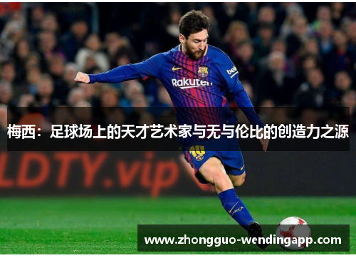 梅西：足球场上的天才艺术家与无与伦比的创造力之源