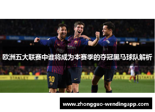 欧洲五大联赛中谁将成为本赛季的夺冠黑马球队解析