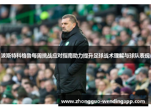 波斯特科格鲁每周挑战应对指南助力提升足球战术理解与球队表现