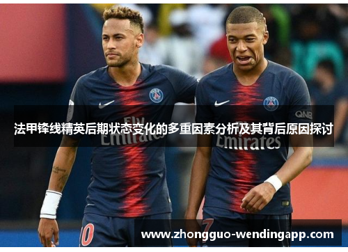 法甲锋线精英后期状态变化的多重因素分析及其背后原因探讨 法甲锋线精英后期状态变化的多重因素分析及其背后原因探讨