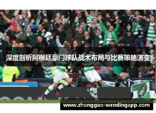 深度剖析阿根廷豪门球队战术布局与比赛策略演变