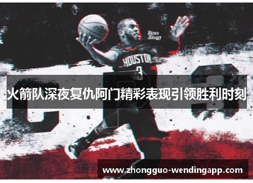 火箭队深夜复仇阿门精彩表现引领胜利时刻