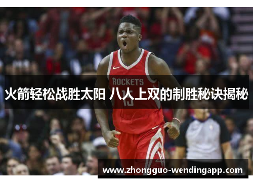 火箭轻松战胜太阳 八人上双的制胜秘诀揭秘 火箭轻松战胜太阳 八人上双的制胜秘诀揭秘