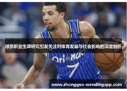 球员职业生涯研究引发关注对体育发展与社会影响的深度剖析 球员职业生涯研究引发关注对体育发展与社会影响的深度剖析
