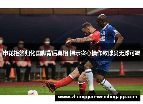申花拒签归化国脚背后真相 揭示贪心操作致球员无球可踢