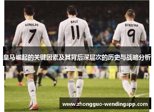 皇马崛起的关键因素及其背后深层次的历史与战略分析 皇马崛起的关键因素及其背后深层次的历史与战略分析