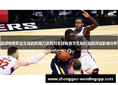篮球明星职业生涯的影响力及其对全球体育文化和社会的深远影响分析