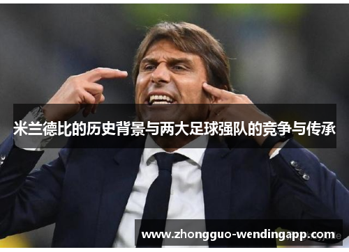 米兰德比的历史背景与两大足球强队的竞争与传承