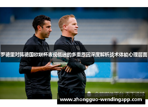 罗德里对阵德国欧联杯表现低迷的多重原因深度解析战术体能心理层面 罗德里对阵德国欧联杯表现低迷的多重原因深度解析战术体能心理层面
