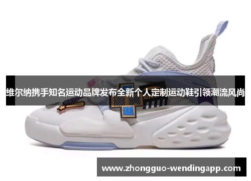 维尔纳携手知名运动品牌发布全新个人定制运动鞋引领潮流风尚