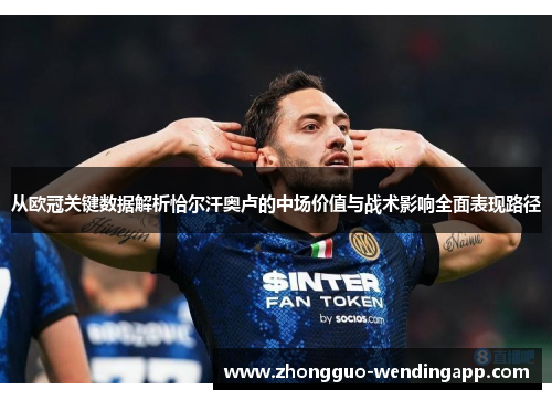 从欧冠关键数据解析恰尔汗奥卢的中场价值与战术影响全面表现路径 从欧冠关键数据解析恰尔汗奥卢的中场价值与战术影响全面表现路径