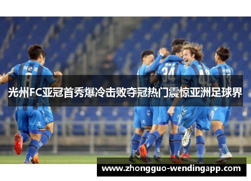 光州FC亚冠首秀爆冷击败夺冠热门震惊亚洲足球界