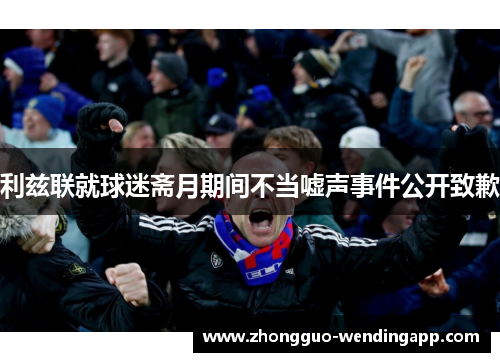 利兹联就球迷斋月期间不当嘘声事件公开致歉