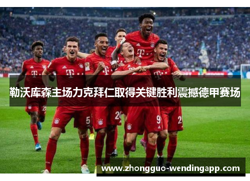 勒沃库森主场力克拜仁取得关键胜利震撼德甲赛场 勒沃库森主场力克拜仁取得关键胜利震撼德甲赛场