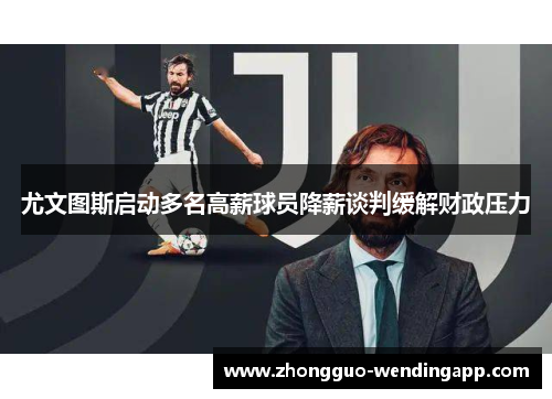 尤文图斯启动多名高薪球员降薪谈判缓解财政压力