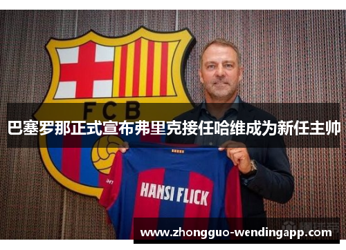 巴塞罗那正式宣布弗里克接任哈维成为新任主帅 巴塞罗那正式宣布弗里克接任哈维成为新任主帅