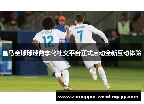 皇马全球球迷数字化社交平台正式启动全新互动体验