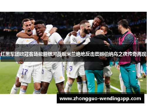 红黑军团欧冠客场掀翻银河战舰米兰绝地反击震撼伯纳乌之夜传奇再现 红黑军团欧冠客场掀翻银河战舰米兰绝地反击震撼伯纳乌之夜传奇再现