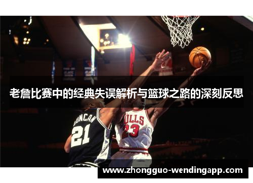 老詹比赛中的经典失误解析与篮球之路的深刻反思 老詹比赛中的经典失误解析与篮球之路的深刻反思