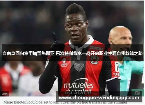 自由身回归意甲加盟热那亚 巴洛特利背水一战开启职业生涯自我救赎之路