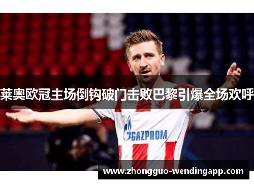 莱奥欧冠主场倒钩破门击败巴黎引爆全场欢呼