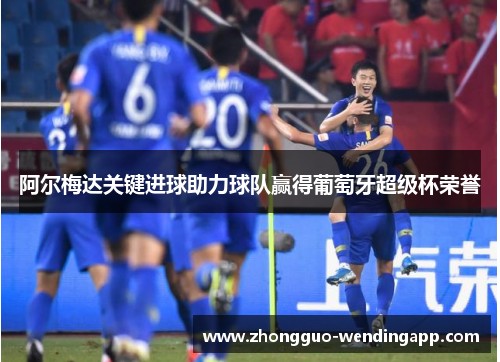 阿尔梅达关键进球助力球队赢得葡萄牙超级杯荣誉