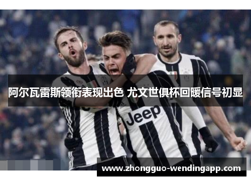 阿尔瓦雷斯领衔表现出色 尤文世俱杯回暖信号初显