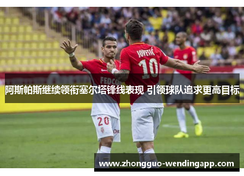 阿斯帕斯继续领衔塞尔塔锋线表现 引领球队追求更高目标
