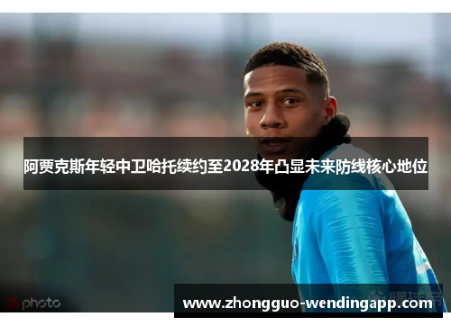 阿贾克斯年轻中卫哈托续约至2028年凸显未来防线核心地位