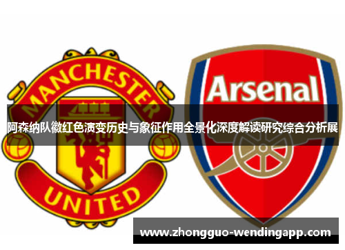 阿森纳队徽红色演变历史与象征作用全景化深度解读研究综合分析展