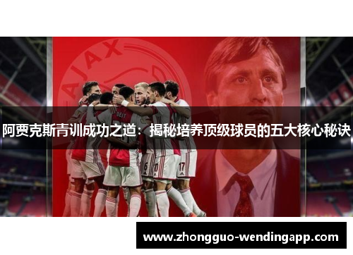 阿贾克斯青训成功之道:揭秘培养顶级球员的五大核心秘诀 阿贾克斯青训成功之道:揭秘培养顶级球员的五大核心秘诀