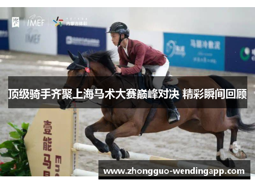顶级骑手齐聚上海马术大赛巅峰对决 精彩瞬间回顾 顶级骑手齐聚上海马术大赛巅峰对决 精彩瞬间回顾