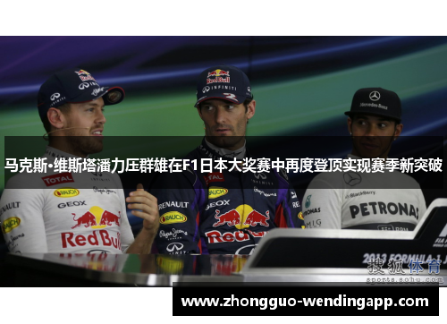 马克斯·维斯塔潘力压群雄在F1日本大奖赛中再度登顶实现赛季新突破 马克斯·维斯塔潘力压群雄在F1日本大奖赛中再度登顶实现赛季新突破