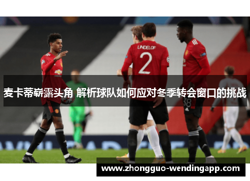 麦卡蒂崭露头角 解析球队如何应对冬季转会窗口的挑战 麦卡蒂崭露头角 解析球队如何应对冬季转会窗口的挑战