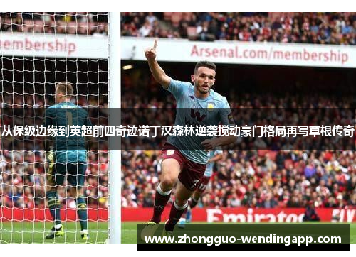 从保级边缘到英超前四奇迹诺丁汉森林逆袭搅动豪门格局再写草根传奇