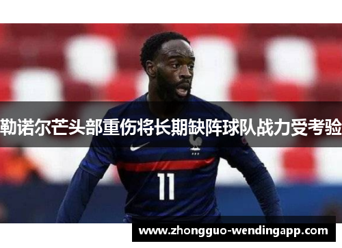 勒诺尔芒头部重伤将长期缺阵球队战力受考验