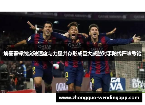 埃基蒂锋线突破速度与力量并存形成巨大威胁对手防线严峻考验