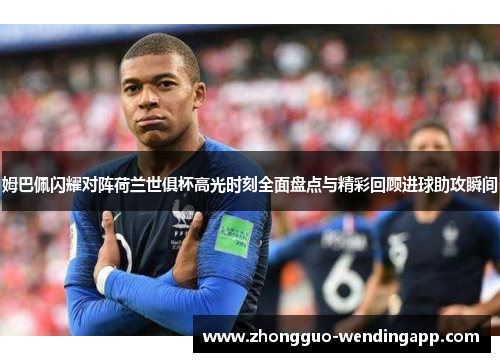 姆巴佩闪耀对阵荷兰世俱杯高光时刻全面盘点与精彩回顾进球助攻瞬间