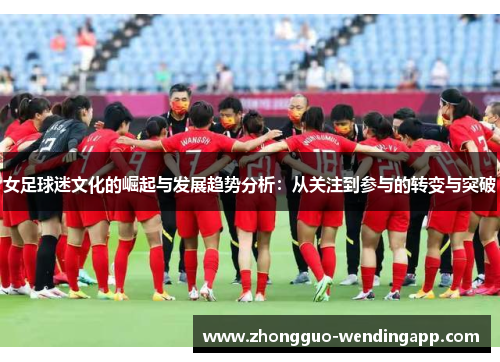 女足球迷文化的崛起与发展趋势分析：从关注到参与的转变与突破