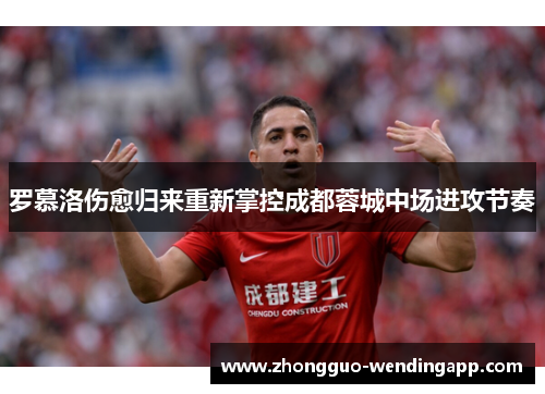 罗慕洛伤愈归来重新掌控成都蓉城中场进攻节奏