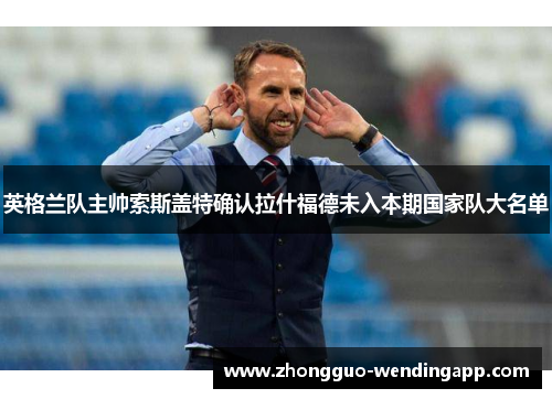 英格兰队主帅索斯盖特确认拉什福德未入本期国家队大名单