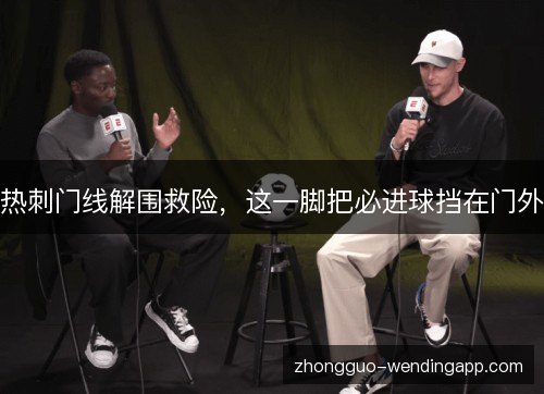 热刺门线解围救险，这一脚把必进球挡在门外