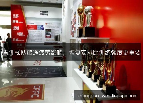 青训梯队旅途疲劳影响，恢复安排比训练强度更重要