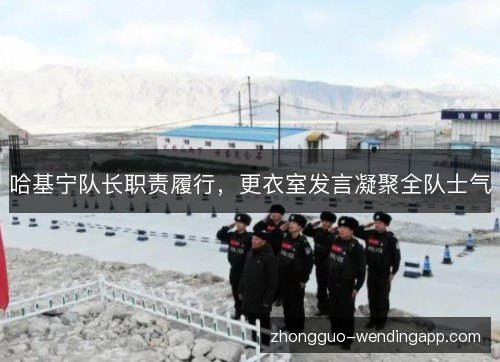 哈基宁队长职责履行，更衣室发言凝聚全队士气