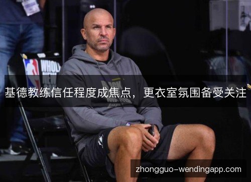 基德教练信任程度成焦点,更衣室氛围备受关注 基德教练信任程度成焦点,更衣室氛围备受关注